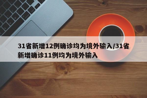 31省新增12例确诊均为境外输入/31省新增确诊11例均为境外输入