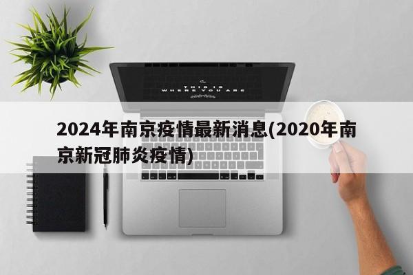 2024年南京疫情最新消息(2020年南京新冠肺炎疫情)