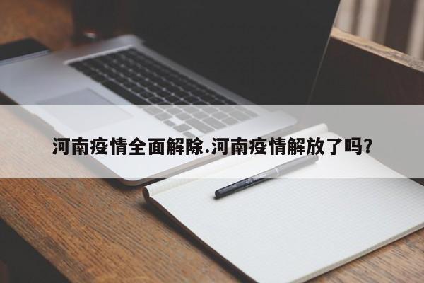 河南疫情全面解除.河南疫情解放了吗?