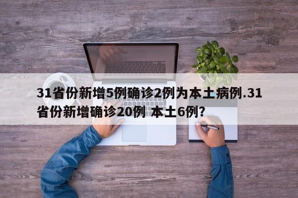 31省份新增5例确诊2例为本土病例.31省份新增确诊20例 本土6例?