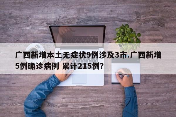 广西新增本土无症状9例涉及3市.广西新增5例确诊病例 累计215例?