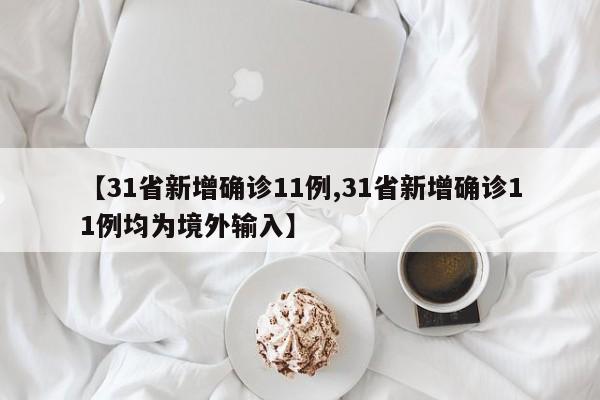 【31省新增确诊11例,31省新增确诊11例均为境外输入】