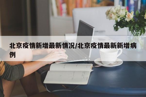 北京疫情新增最新情况/北京疫情最新新增病例