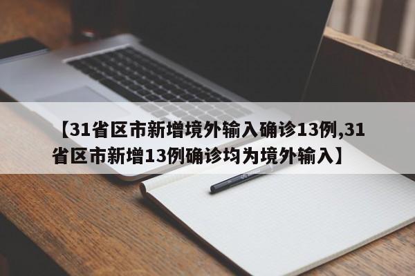 【31省区市新增境外输入确诊13例,31省区市新增13例确诊均为境外输入】