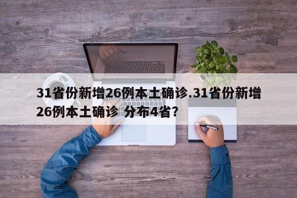 31省份新增26例本土确诊.31省份新增26例本土确诊 分布4省?