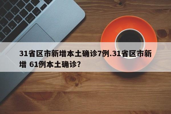 31省区市新增本土确诊7例.31省区市新增 61例本土确诊?