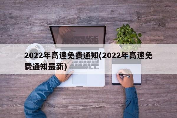 2022年高速免费通知(2022年高速免费通知最新)