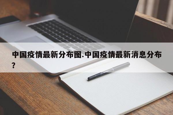 中国疫情最新分布图.中国疫情最新消息分布?