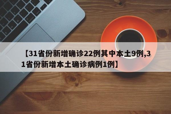 【31省份新增确诊22例其中本土9例,31省份新增本土确诊病例1例】