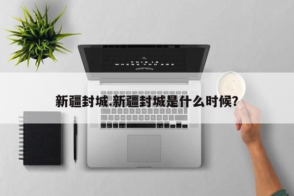 新疆封城.新疆封城是什么时候?