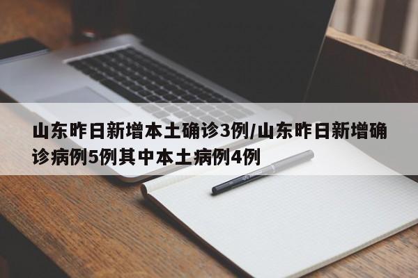 山东昨日新增本土确诊3例/山东昨日新增确诊病例5例其中本土病例4例