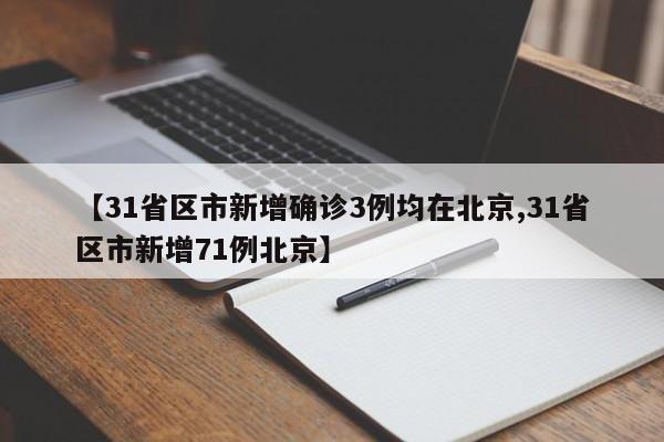 【31省区市新增确诊3例均在北京,31省区市新增71例北京】