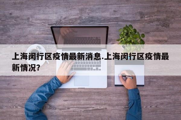 上海闵行区疫情最新消息.上海闵行区疫情最新情况?