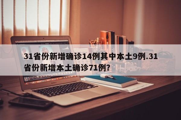 31省份新增确诊14例其中本土9例.31省份新增本土确诊71例?