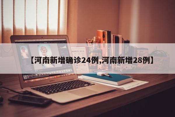 【河南新增确诊24例,河南新增28例】
