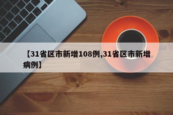 【31省区市新增108例,31省区市新增病例】