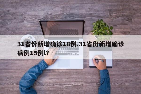 31省份新增确诊18例.31省份新增确诊病例15例l?