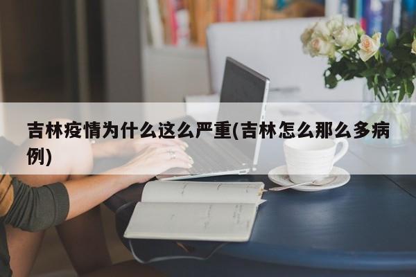 吉林疫情为什么这么严重(吉林怎么那么多病例)
