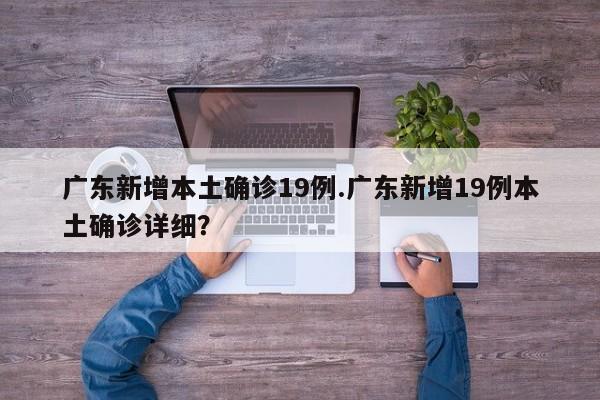 广东新增本土确诊19例.广东新增19例本土确诊详细?
