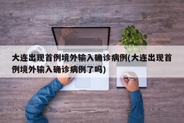 大连出现首例境外输入确诊病例(大连出现首例境外输入确诊病例了吗)