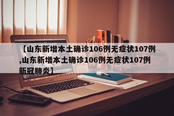 【山东新增本土确诊106例无症状107例,山东新增本土确诊106例无症状107例新冠肺炎】
