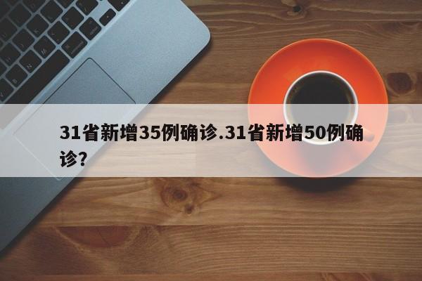 31省新增35例确诊.31省新增50例确诊?