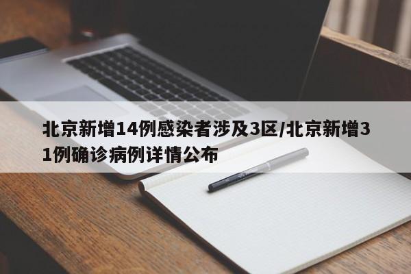 北京新增14例感染者涉及3区/北京新增31例确诊病例详情公布