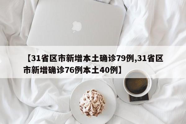 【31省区市新增本土确诊79例,31省区市新增确诊76例本土40例】