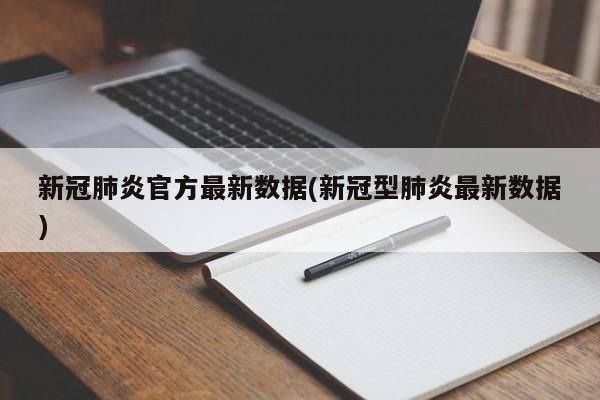 新冠肺炎官方最新数据(新冠型肺炎最新数据)