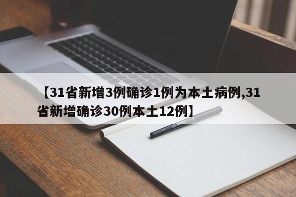 【31省新增3例确诊1例为本土病例,31省新增确诊30例本土12例】