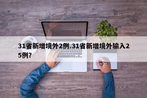31省新增境外2例.31省新增境外输入25例?