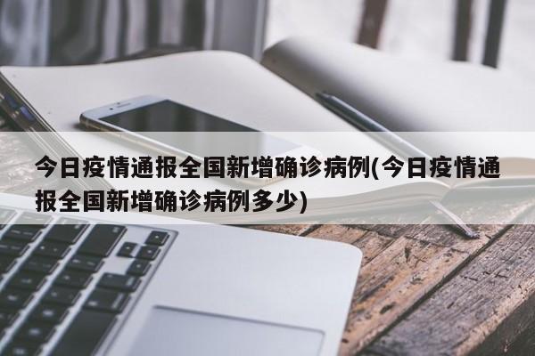 今日疫情通报全国新增确诊病例(今日疫情通报全国新增确诊病例多少)