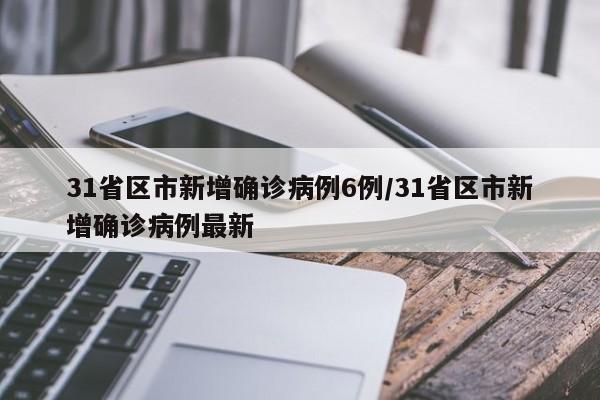 31省区市新增确诊病例6例/31省区市新增确诊病例最新