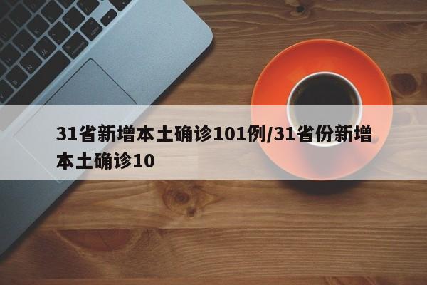 31省新增本土确诊101例/31省份新增本土确诊10