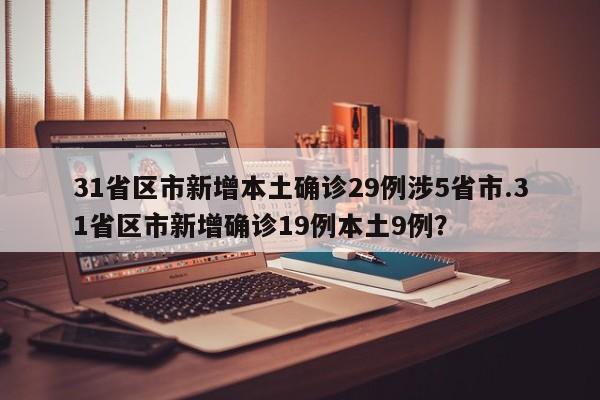 31省区市新增本土确诊29例涉5省市.31省区市新增确诊19例本土9例?