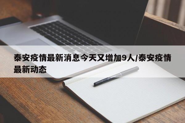泰安疫情最新消息今天又增加9人/泰安疫情最新动态
