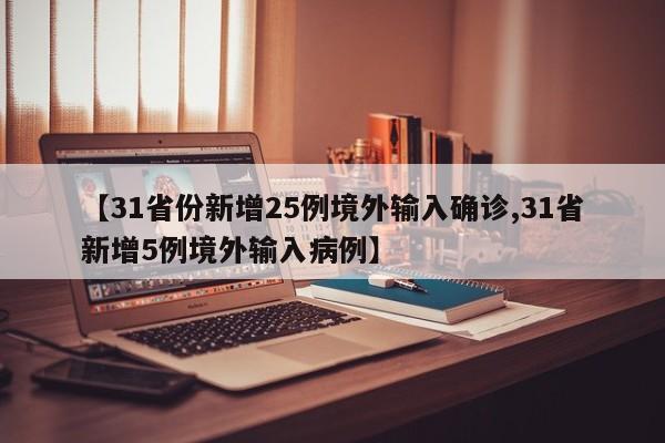 【31省份新增25例境外输入确诊,31省新增5例境外输入病例】