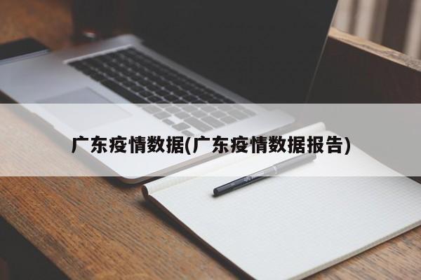 广东疫情数据(广东疫情数据报告)