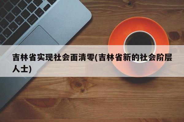 吉林省实现社会面清零(吉林省新的社会阶层人士)