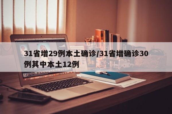 31省增29例本土确诊/31省增确诊30例其中本土12例