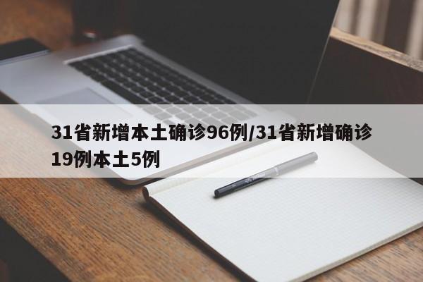 31省新增本土确诊96例/31省新增确诊19例本土5例