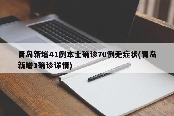 青岛新增41例本土确诊70例无症状(青岛新增1确诊详情)