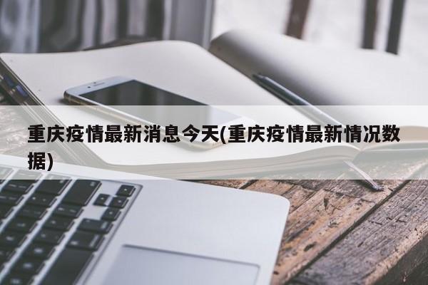 重庆疫情最新消息今天(重庆疫情最新情况数据)