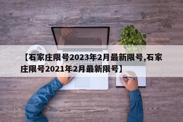 【石家庄限号2023年2月最新限号,石家庄限号2021年2月最新限号】