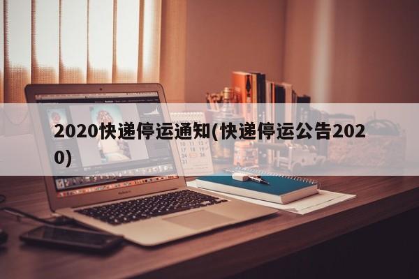 2020快递停运通知(快递停运公告2020)