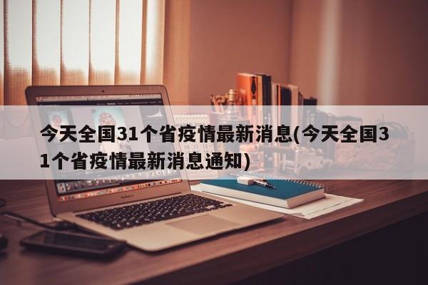 今天全国31个省疫情最新消息(今天全国31个省疫情最新消息通知)
