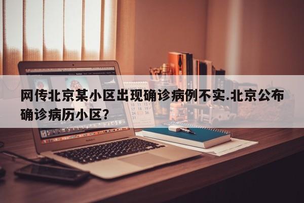 网传北京某小区出现确诊病例不实.北京公布确诊病历小区?