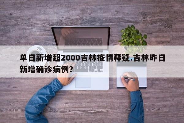 单日新增超2000吉林疫情释疑.吉林昨日新增确诊病例?