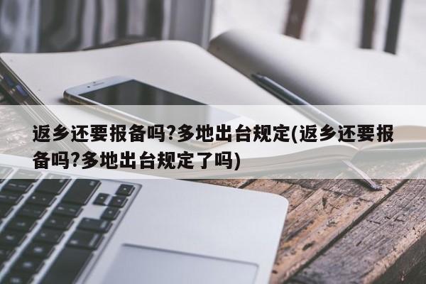 返乡还要报备吗?多地出台规定(返乡还要报备吗?多地出台规定了吗)