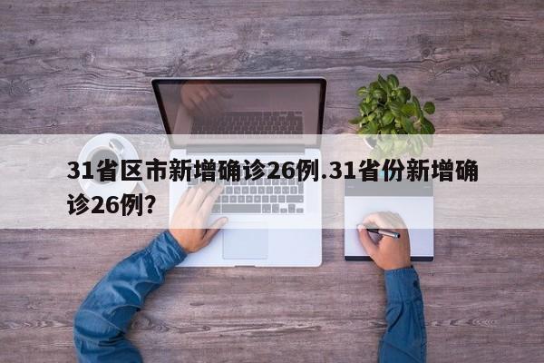 31省区市新增确诊26例.31省份新增确诊26例?